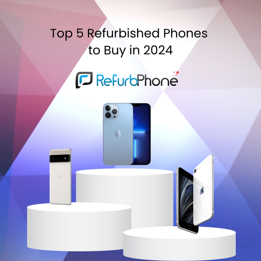 Top 5 Refurbished Phones  to Buy in 2024